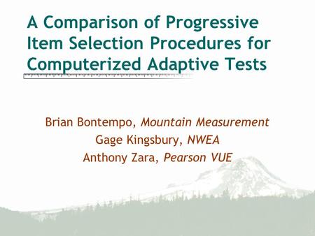 A Comparison of Progressive Item Selection Procedures for Computerized Adaptive Tests Brian Bontempo, Mountain Measurement Gage Kingsbury, NWEA Anthony.