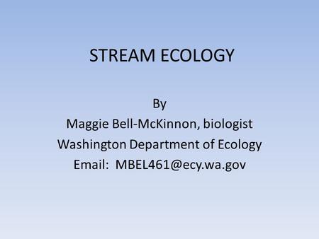 STREAM ECOLOGY By Maggie Bell-McKinnon, biologist Washington Department of Ecology