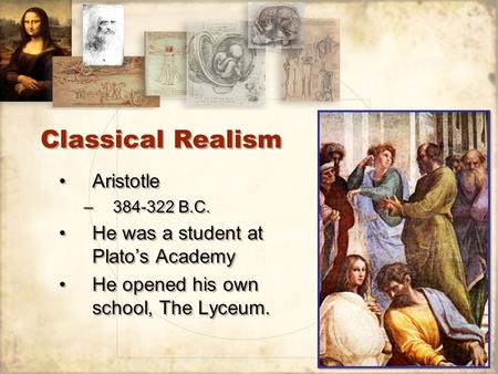 Classical Realism Aristotle –384-322 B.C. He was a student at Plato’s Academy He opened his own school, The Lyceum. Aristotle –384-322 B.C. He was a student.