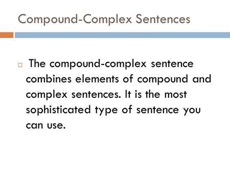 Compound-Complex Sentences  The compound-complex sentence combines elements of compound and complex sentences. It is the most sophisticated type of sentence.