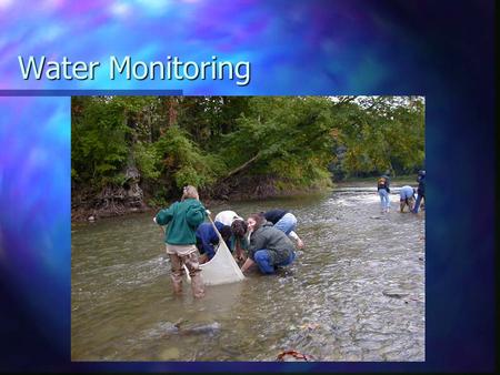 Water Monitoring. What/Why? Water testing Identifying water content Allows scientists to have a full understanding of what is affecting their stream or.