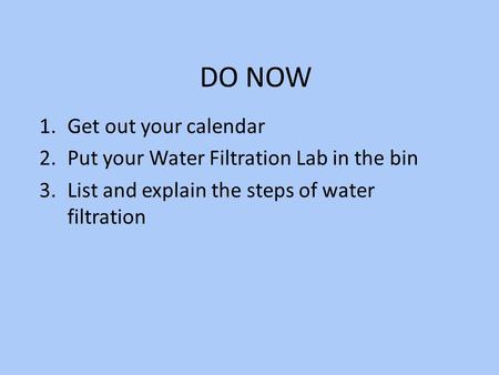 DO NOW 1.Get out your calendar 2.Put your Water Filtration Lab in the bin 3.List and explain the steps of water filtration.
