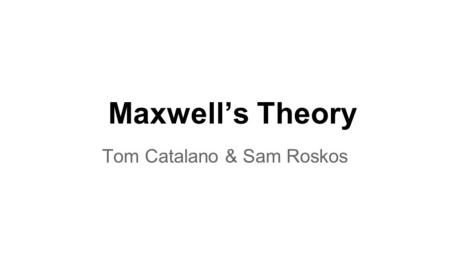 Maxwell’s Theory Tom Catalano & Sam Roskos. James Clerk Maxwell (1831-1879) Scottish mathematical physicist Vastly influential in many different fields.