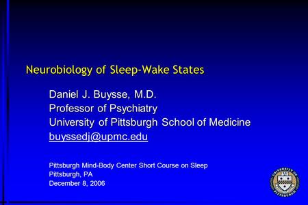 Neurobiology of Sleep-Wake States Daniel J. Buysse, M.D. Professor of Psychiatry University of Pittsburgh School of Medicine Pittsburgh.