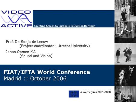 Creating Access to Europe’s Television Heritage FIAT/IFTA World Conference Madrid :: October 2006 Prof. Dr. Sonja de Leeuw (Project coordinator - Utrecht.