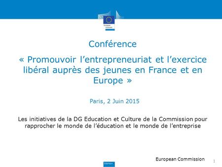 1 Conférence « Promouvoir l’entrepreneuriat et l’exercice libéral auprès des jeunes en France et en Europe » Paris, 2 Juin 2015 European Commission Les.