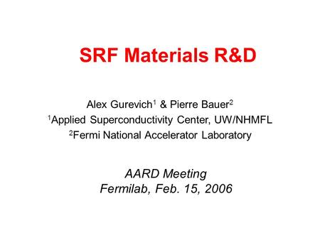 SRF Materials R&D Alex Gurevich 1 & Pierre Bauer 2 1 Applied Superconductivity Center, UW/NHMFL 2 Fermi National Accelerator Laboratory AARD Meeting Fermilab,