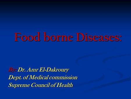 Food borne Diseases: By: Dr. Amr El-Dakroury