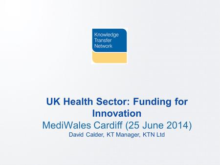 PAGE 1 ktn-uk.org UK Health Sector: Funding for Innovation MediWales Cardiff (25 June 2014) David Calder, KT Manager, KTN Ltd.