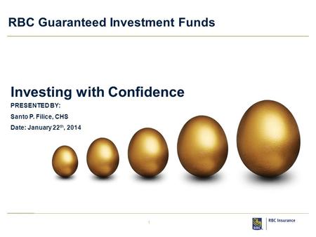 1 RBC Guaranteed Investment Funds PRESENTED BY: Santo P. Filice, CHS Date: January 22 th, 2014 Investing with Confidence.