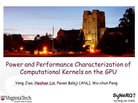 Synergy.cs.vt.edu Power and Performance Characterization of Computational Kernels on the GPU Yang Jiao, Heshan Lin, Pavan Balaji (ANL), Wu-chun Feng.
