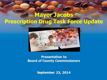 Mayor Jacobs Prescription Drug Task Force Update Presentation to Board of County Commissioners September 23, 2014.
