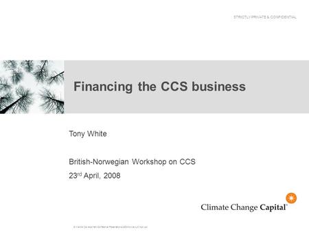 G:\Market Development\Conference Presentations\2008\Norway-UK April.ppt Financing the CCS business STRICTLY PRIVATE & CONFIDENTIAL Tony White British-Norwegian.