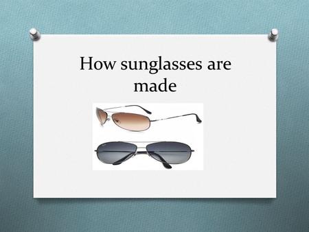 How sunglasses are made. Purpose for sunglasses O Sunglasses are eyewear designed to help protect the eyes from excessive sunlight. Eyes are extremely.