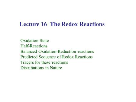 Lecture 16 The Redox Reactions Oxidation State Half-Reactions Balanced Oxidation-Reduction reactions Predicted Sequence of Redox Reactions Tracers for.