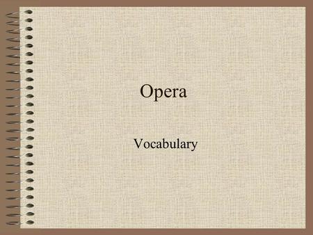 Opera Vocabulary. Opera- the story is told through singing Camerata- the group that began opera Recitative- singing that imitates the way people talk.