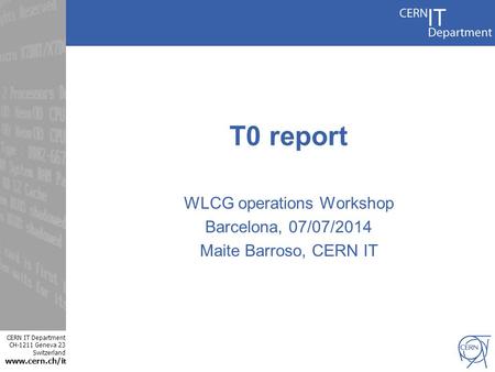 CERN IT Department CH-1211 Geneva 23 Switzerland www.cern.ch/i t T0 report WLCG operations Workshop Barcelona, 07/07/2014 Maite Barroso, CERN IT.