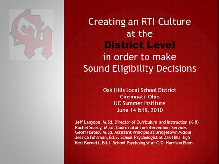 Creating an RTI Culture at the District Level in order to make Sound Eligibility Decisions Oak Hills Local School District Cincinnati, Ohio UC Summer Institute.