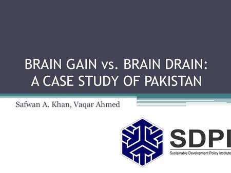 BRAIN GAIN vs. BRAIN DRAIN: A CASE STUDY OF PAKISTAN Safwan A. Khan, Vaqar Ahmed.