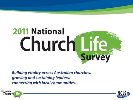2011 National Church Life Survey feedback Each church’s Survey results will be presented in their unique Church Life Profile and are organised so as to.