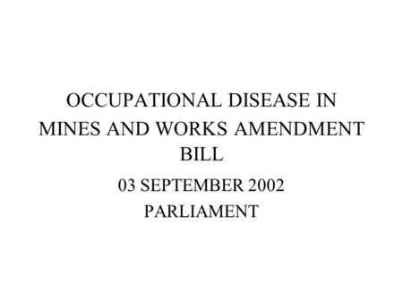 OCCUPATIONAL DISEASE IN MINES AND WORKS AMENDMENT BILL 03 SEPTEMBER 2002 PARLIAMENT.