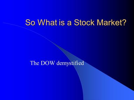 So What is a Stock Market? The DOW demystified. Remember: A stock market is a “store” that sells business. You can buy ownership of businesses when you.