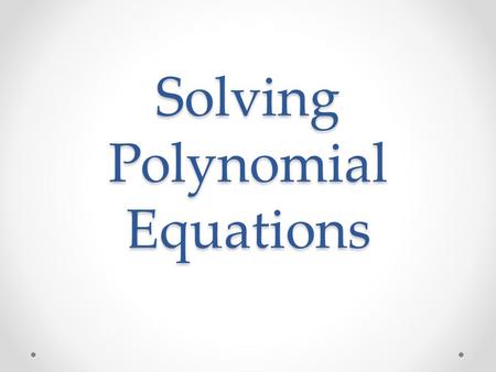 Solving Polynomial Equations. Fundamental Theorem of Algebra Every polynomial equation of degree n has n roots!