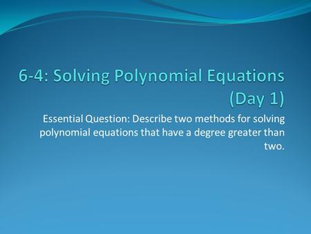 Essential Question: Describe two methods for solving polynomial equations that have a degree greater than two.
