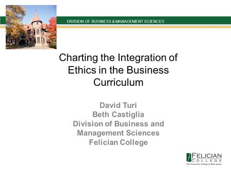 DIVISION OF BUSINESS & MANAGEMENT SCIENCES ` Charting the Integration of Ethics in the Business Curriculum David Turi Beth Castiglia Division of Business.