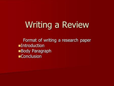 Writing a Review Format of writing a research paper Introduction Introduction Body Paragraph Body Paragraph Conclusion Conclusion.