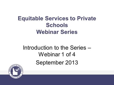 Equitable Services to Private Schools Webinar Series Introduction to the Series – Webinar 1 of 4 September 2013.