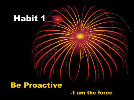 Habit 1 Be Proactive - I am the force.