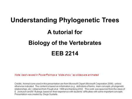 Understanding Phylogenetic Trees A tutorial for Biology of the Vertebrates EEB 2214 Note: best viewed in PowerPoint as a “slide show,” as slides are animated.