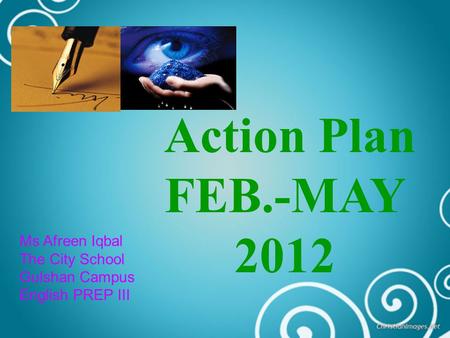 Action Plan FEB.-MAY 2012 Ms Afreen Iqbal The City School Gulshan Campus English PREP III.
