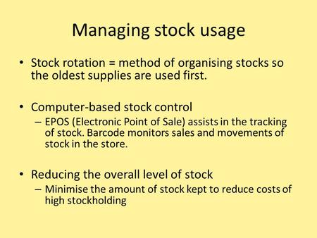 Managing stock usage Stock rotation = method of organising stocks so the oldest supplies are used first. Computer-based stock control EPOS (Electronic.