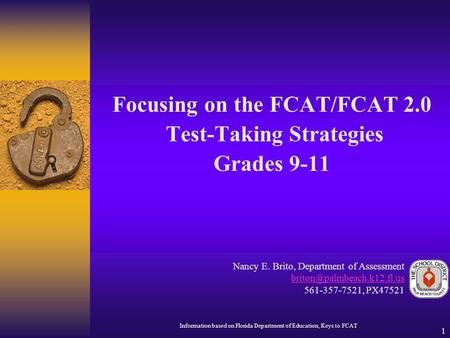 1 Focusing on the FCAT/FCAT 2.0 Test-Taking Strategies Grades 9-11 Nancy E. Brito, Department of Assessment 561-357-7521, PX47521.
