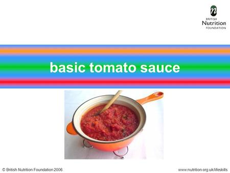 © British Nutrition Foundation 2006www.nutrition.org.uk/lifeskills basic tomato sauce.