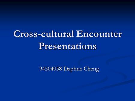 Cross-cultural Encounter Presentations 94504058 Daphne Cheng.