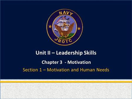 Unit II – Leadership Skills Chapter 3 - Motivation Section 1 – Motivation and Human Needs.