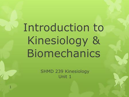 SHMD 239 Kinesiology Unit 1 Introduction to Kinesiology & Biomechanics 1.