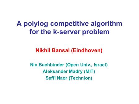 A polylog competitive algorithm for the k-server problem Nikhil Bansal (Eindhoven) Niv Buchbinder (Open Univ., Israel) Aleksander Madry (MIT) Seffi Naor.