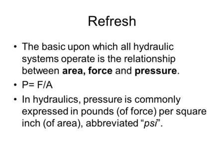 Refresh The basic upon which all hydraulic systems operate is the relationship between area, force and pressure. P= F/A In hydraulics, pressure is commonly.