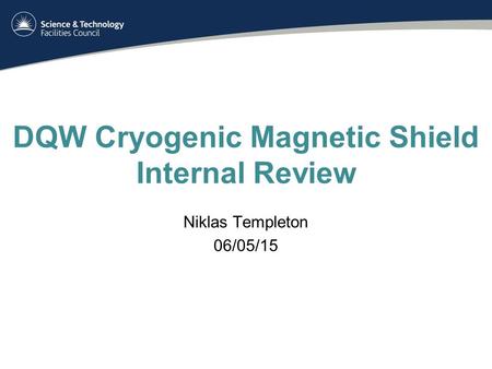 DQW Cryogenic Magnetic Shield Internal Review Niklas Templeton 06/05/15.
