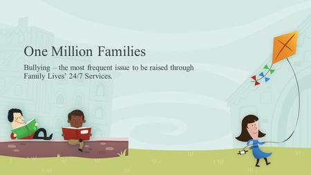 One Million Families Bullying – the most frequent issue to be raised through Family Lives’ 24/7 Services.