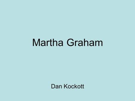 Martha Graham Dan Kockott. Background Born in Allegheny County, PA 1894 Athletic from young 1911 Ruth St. Denis Enrolled in Denishawn 1911-1919.