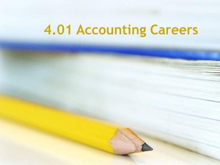 4.01 Accounting Careers What do Accountants do? Track companies’ expenses Prepare, analyze and verify financial documents Look for ways to run businesses.