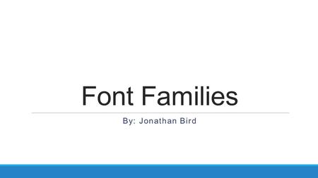 Font Families By: Jonathan Bird. What is a font? First, what is a font? A font is a grouping of the same type and style of characters, often in the same.