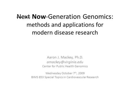 Next Now-Generation Genomics: methods and applications for modern disease research Aaron J. Mackey, Ph.D. Center for Public Health.