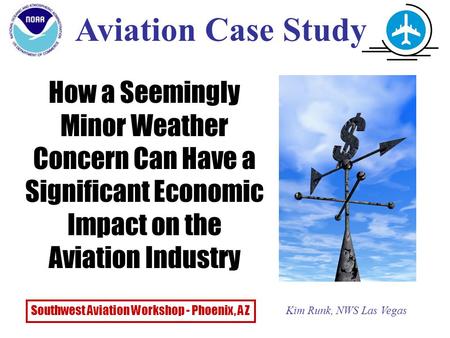 How a Seemingly Minor Weather Concern Can Have a Significant Economic Impact on the Aviation Industry Aviation Case Study Kim Runk, NWS Las Vegas Southwest.