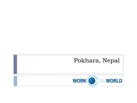 Pokhara, Nepal. Pros..  Structured programme  Safe accommodation/food  Help and support both predeparture and during placement  For lazy students.